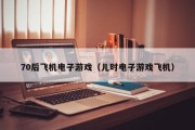 70后飞机电子游戏（儿时电子游戏飞机）