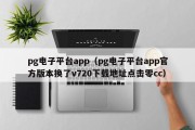 pg电子平台app（pg电子平台app官方版本换了v720下载地址点击零cc）