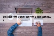 它们将通过电子游戏（通过电子游戏成功的人）