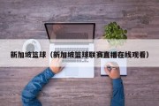 新加坡篮球（新加坡篮球联赛直播在线观看）
