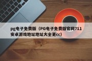 pg电子免费版（PG电子免费版官网711安卓游戏地址地址大全更cc）