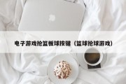 电子游戏抢篮板球按键（篮球抢球游戏）