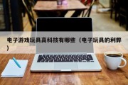 电子游戏玩具高科技有哪些（电子玩具的利弊）
