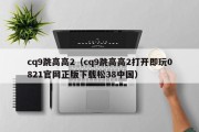 cq9跳高高2（cq9跳高高2打开即玩0821官网正版下载松38中国）