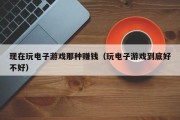 现在玩电子游戏那种赚钱（玩电子游戏到底好不好）