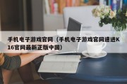 手机电子游戏官网（手机电子游戏官网速进K16官网最新正版中国）
