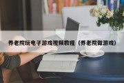 养老院玩电子游戏视频教程（养老院做游戏）