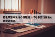打电子游戏说说心情短语（打电子游戏说说心情短语搞笑）