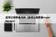 篮球公园歌曲马刺（篮球公园歌曲superheroes）
