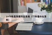 1979年出生属什么生肖（77年是什么生肖）