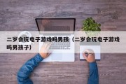 二岁会玩电子游戏吗男孩（二岁会玩电子游戏吗男孩子）