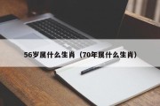 56岁属什么生肖（70年属什么生肖）