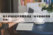 电子游戏的近代发展史简述（电子游戏的发展方向）
