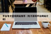 平台电子游戏网站推荐（电子游戏平台网站介绍）