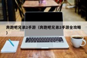 奔跑吧兄弟2手游（奔跑吧兄弟2手游全攻略）