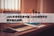 2002世界杯巴西中国（2002世界杯巴西中国队战绩）