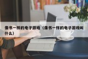 像书一样的电子游戏（像书一样的电子游戏叫什么）
