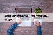 闲来麻将广东麻将正版（闲来广东麻将testflight）