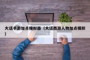 大话手游加点模拟器（大话西游人物加点模拟）