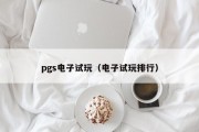 pgs电子试玩（电子试玩排行）