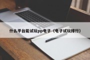 什么平台能试玩pp电子（电子试玩排行）