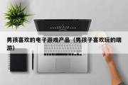 男孩喜欢的电子游戏产品（男孩子喜欢玩的端游）