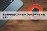 电子游戏毒害心灵和精神（电子游戏对精神的危害）