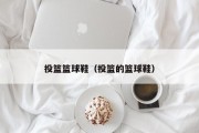 投篮篮球鞋（投篮的篮球鞋）