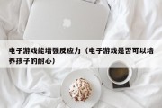 电子游戏能增强反应力（电子游戏是否可以培养孩子的耐心）