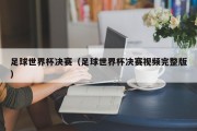 足球世界杯决赛（足球世界杯决赛视频完整版）