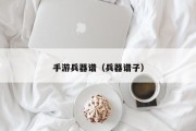 手游兵器谱（兵器谱子）