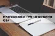 世界杯德国和阿根廷（世界杯德国阿根廷对战记录）