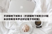 手游版地下城勇士（手游版地下城勇士65版本剑宗戴克母罗还好还是千钧好呢）