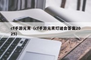 cf手游元宵（cf手游元宵灯谜会答案2025）