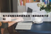 电子游戏爆分高的游戏名称（爆率高的电子游戏）