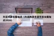 大话手游女魔加点（大话西游手游平民女魔加点2020）