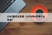 1947属什么生肖（1978年8月属什么生肖）