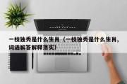 一枝独秀是什么生肖（一枝独秀是什么生肖,词语解答解释落实）