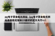 pg电子赏金船长网站（pg电子赏金船长网站最新稳定版本15最好的官方大厅cc）