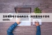 怎样看待电子游戏两百字（如何看待电子游戏600字）