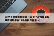 pg电子游戏爆奖视频（pg电子游戏爆奖视频麻将好平台24最新网页直进cc）