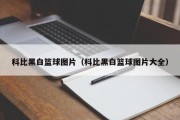 科比黑白篮球图片（科比黑白篮球图片大全）