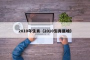 2010年生肖（2010生肖属啥）