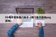 PG电子游戏澳门电子（澳门电子游戏png游戏）