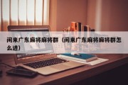 闲来广东麻将麻将群（闲来广东麻将麻将群怎么进）