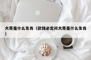 大哥是什么生肖（欲钱必定问大哥是什么生肖）
