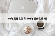06年属什么生肖（03年属什么生肖）
