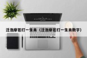 泛浩摩苍打一生肖（泛浩摩苍打一生肖数字）