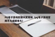 PG电子游戏巨额大奖视频（pg电子游戏官网不凡成就非凡）
