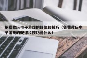 免费教玩电子游戏的规律和技巧（免费教玩电子游戏的规律和技巧是什么）